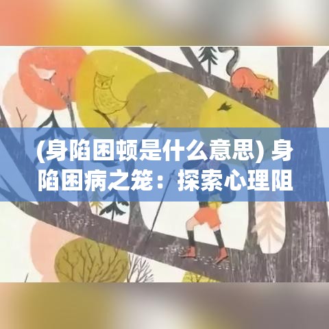 (身陷困顿是什么意思) 身陷困病之笼：探索心理阻碍与自我解放之路